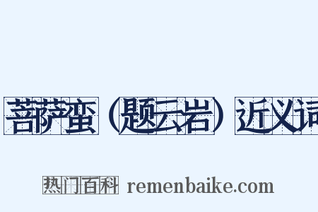 菩萨蛮（题云岩）近义词是什么意思的图片